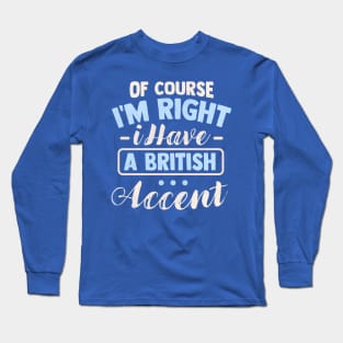 Of Course I'm Right I Have A British Accent Long Sleeve T-Shirt